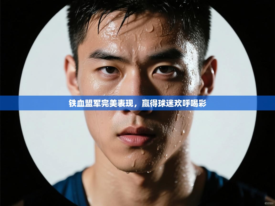 铁血盟军完美表现，赢得球迷欢呼喝彩  第1张