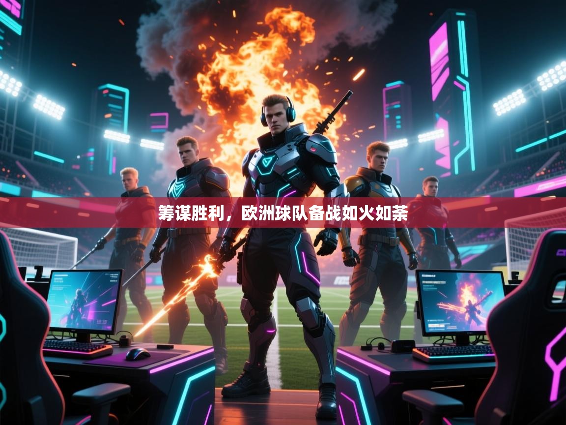 筹谋胜利，欧洲球队备战如火如荼  第1张