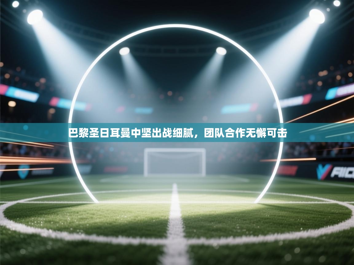 巴黎圣日耳曼中坚出战细腻,团队合作无懈可击 第1张